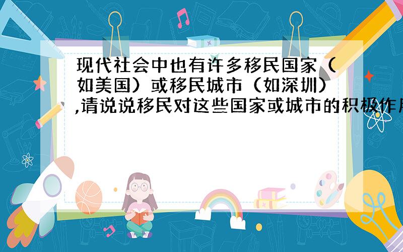 现代社会中也有许多移民国家（如美国）或移民城市（如深圳）,请说说移民对这些国家或城市的积极作用