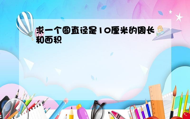 求一个圆直径是10厘米的周长和面积