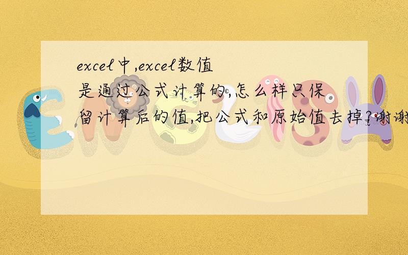 excel中,excel数值是通过公式计算的,怎么样只保留计算后的值,把公式和原始值去掉?谢谢.