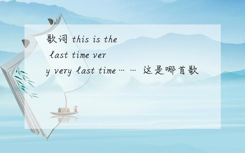 歌词 this is the last time very very last time…… 这是哪首歌