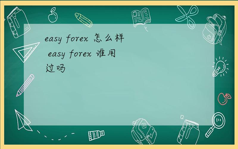 easy forex 怎么样 easy forex 谁用过吗