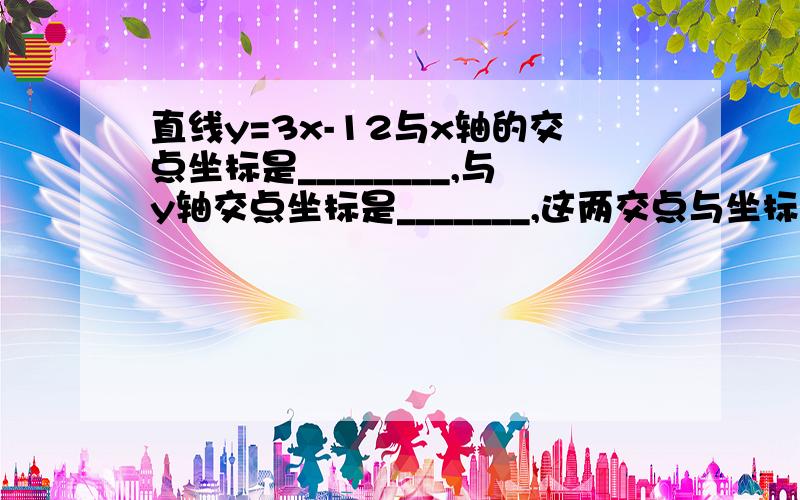 直线y=3x-12与x轴的交点坐标是________,与y轴交点坐标是_______,这两交点与坐标原点围成的三角形面积