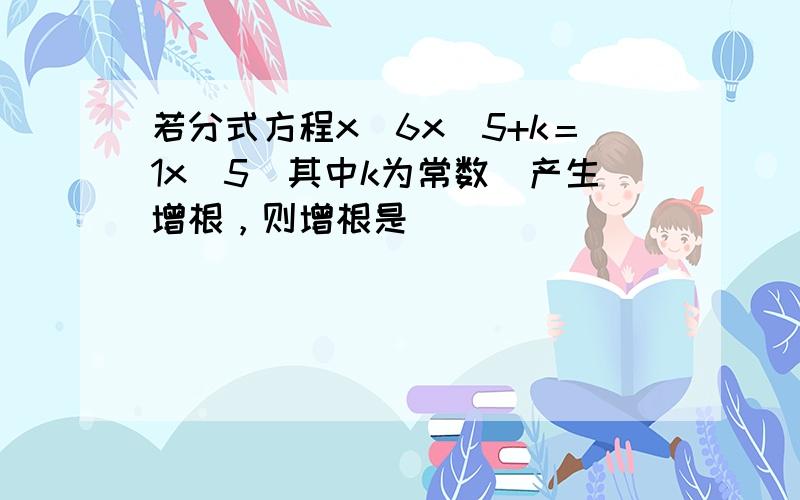 若分式方程x−6x−5+k＝1x−5（其中k为常数）产生增根，则增根是（　　）