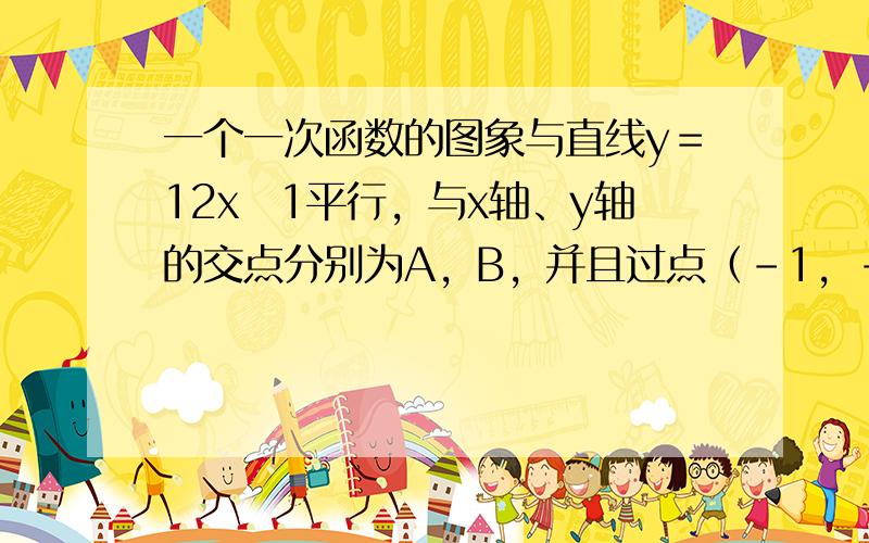 一个一次函数的图象与直线y＝12x−1平行，与x轴、y轴的交点分别为A，B，并且过点（-1，-5），则在线段AB上（包括