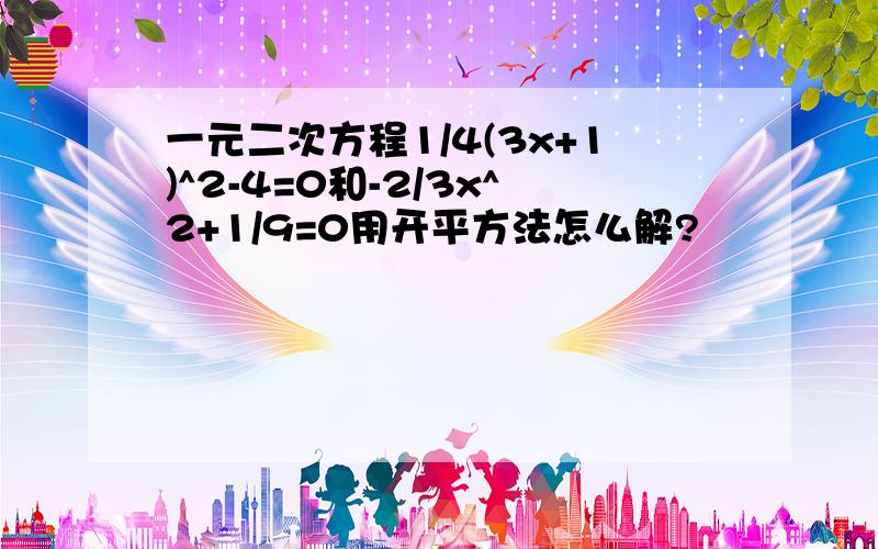 一元二次方程1/4(3x+1)^2-4=0和-2/3x^2+1/9=0用开平方法怎么解?