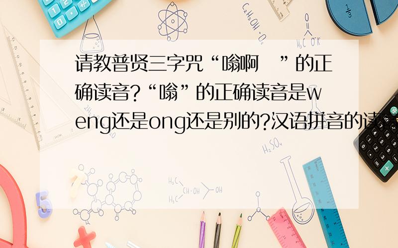 请教普贤三字咒“嗡啊吽”的正确读音?“嗡”的正确读音是weng还是ong还是别的?汉语拼音的读音