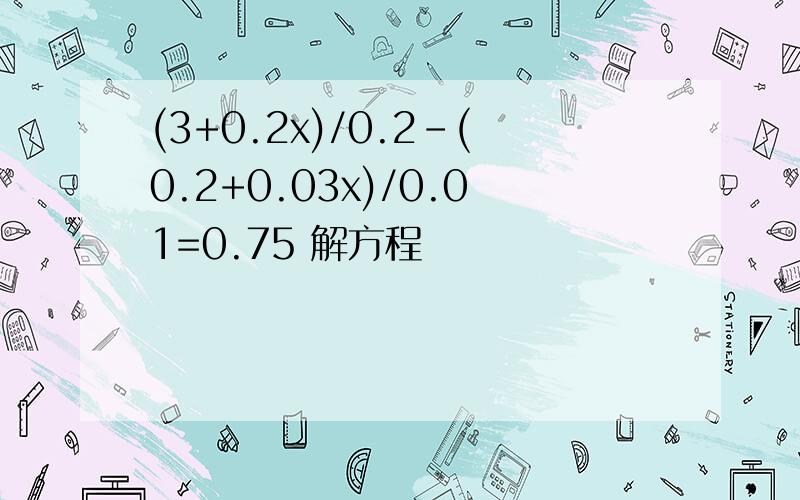 (3+0.2x)/0.2-(0.2+0.03x)/0.01=0.75 解方程