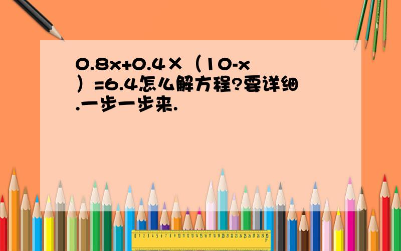 0.8x+0.4×（10-x）=6.4怎么解方程?要详细.一步一步来.