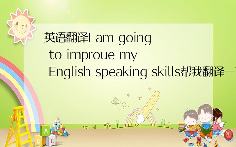 英语翻译I am going to improue my English speaking skills帮我翻译一下im