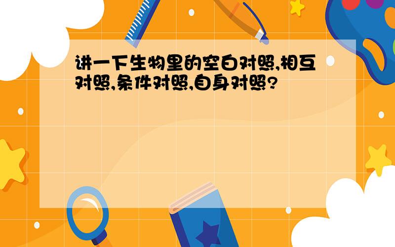 讲一下生物里的空白对照,相互对照,条件对照,自身对照?