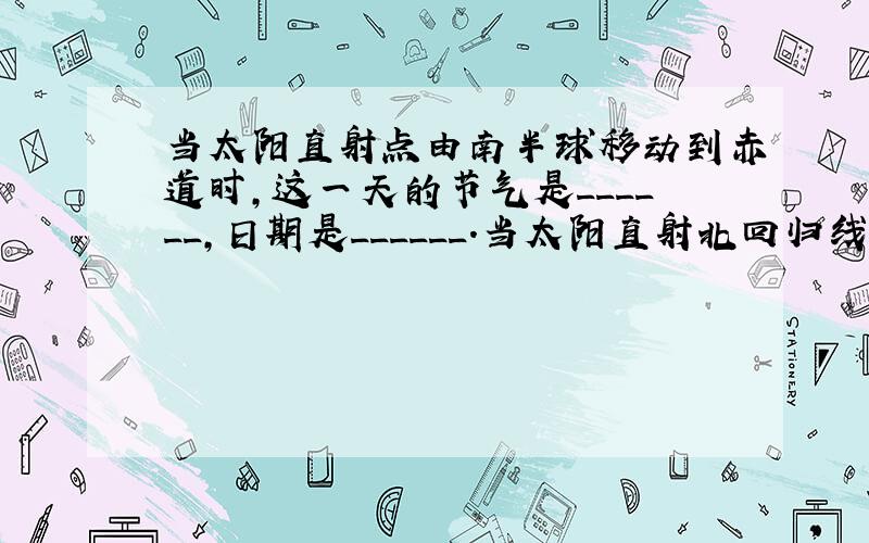 当太阳直射点由南半球移动到赤道时，这一天的节气是______，日期是______．当太阳直射北回归线时，北极圈内出现__