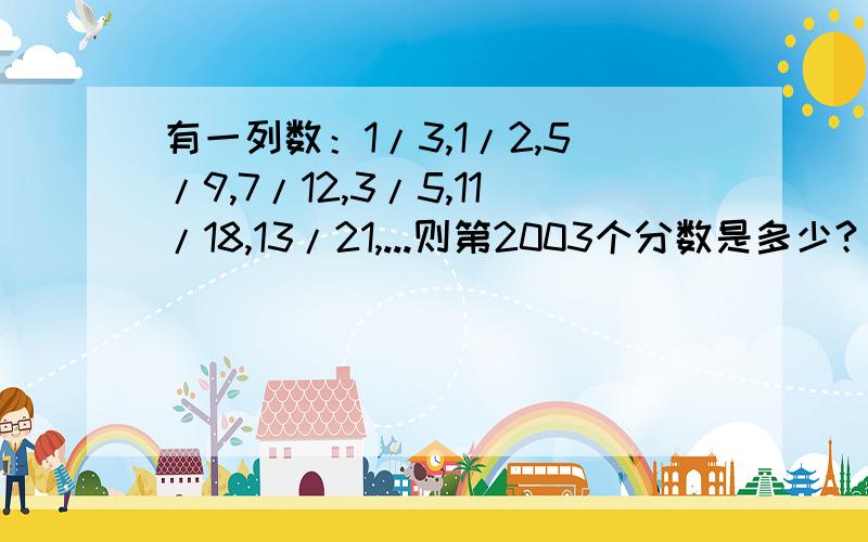 有一列数：1/3,1/2,5/9,7/12,3/5,11/18,13/21,...则第2003个分数是多少?