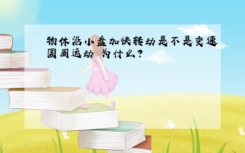 物体沿小盘加快转动是不是变速圆周运动 为什么?