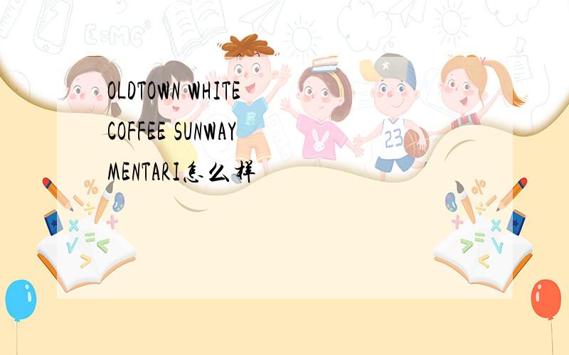 OLDTOWN WHITE COFFEE SUNWAY MENTARI怎么样