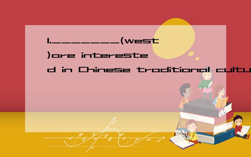 1._______(west)are interested in Chinese traditional culture