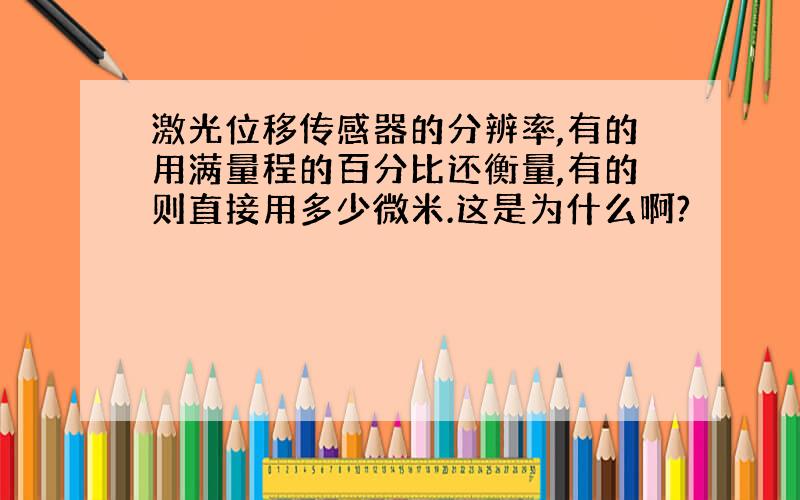 激光位移传感器的分辨率,有的用满量程的百分比还衡量,有的则直接用多少微米.这是为什么啊?