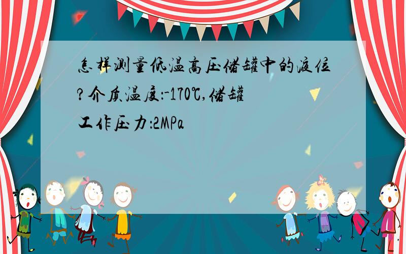 怎样测量低温高压储罐中的液位?介质温度：-170℃,储罐工作压力：2MPa