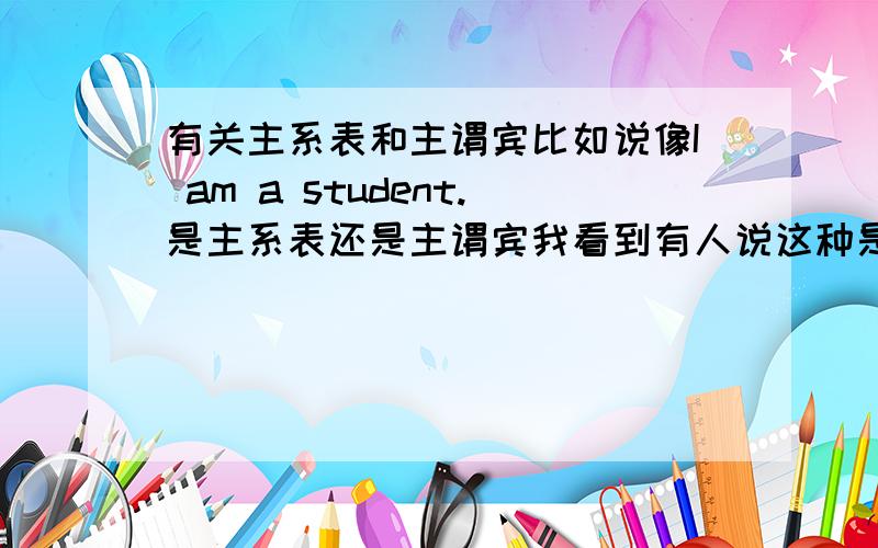 有关主系表和主谓宾比如说像I am a student.是主系表还是主谓宾我看到有人说这种是主系表,为什么?It tas