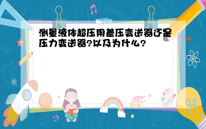 测量液体超压用差压变送器还是压力变送器?以及为什么?