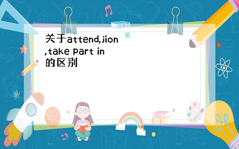 关于attend,jion ,take part in 的区别