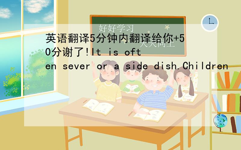 英语翻译5分钟内翻译给你+50分谢了!It is often sever or a side dish.Children