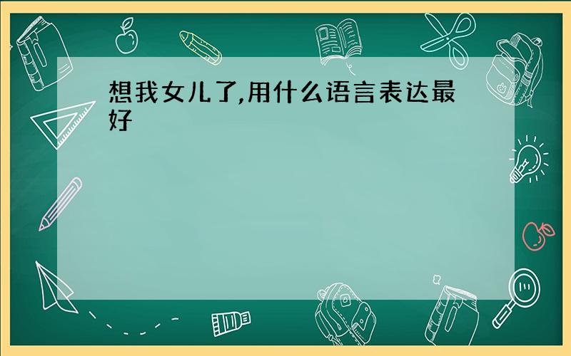 想我女儿了,用什么语言表达最好