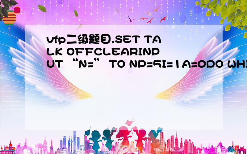 vfp二级题目.SET TALK OFFCLEARINPUT “N=” TO NP=5I=1A=0DO WHILE I