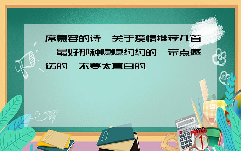 席慕容的诗,关于爱情推荐几首,最好那种隐隐约约的,带点感伤的,不要太直白的