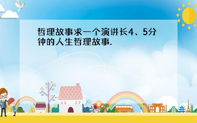 哲理故事求一个演讲长4、5分钟的人生哲理故事.