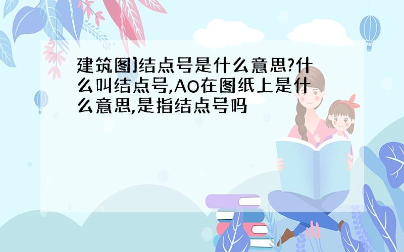 建筑图]结点号是什么意思?什么叫结点号,AO在图纸上是什么意思,是指结点号吗