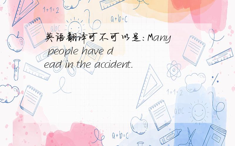 英语翻译可不可以是：Many people have dead in the accident.