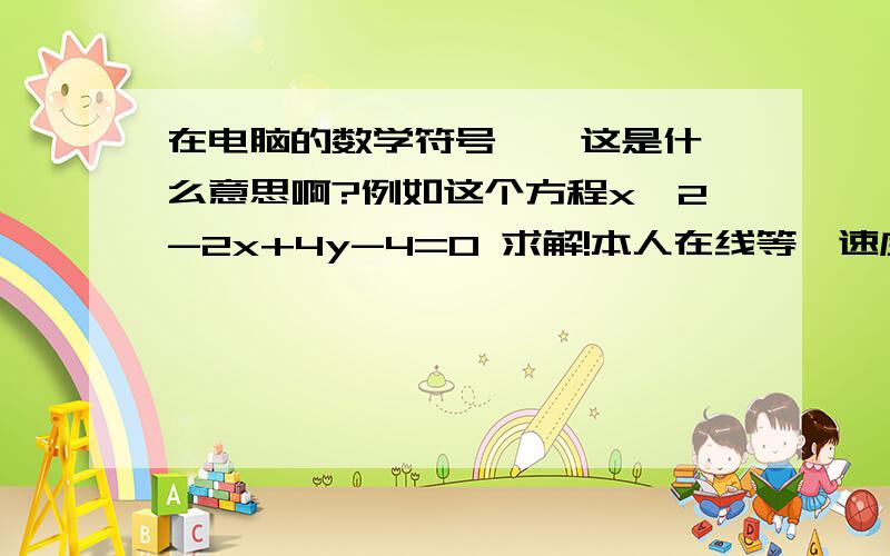 在电脑的数学符号 ^ 这是什么意思啊?例如这个方程x^2-2x+4y-4=0 求解!本人在线等,速度!