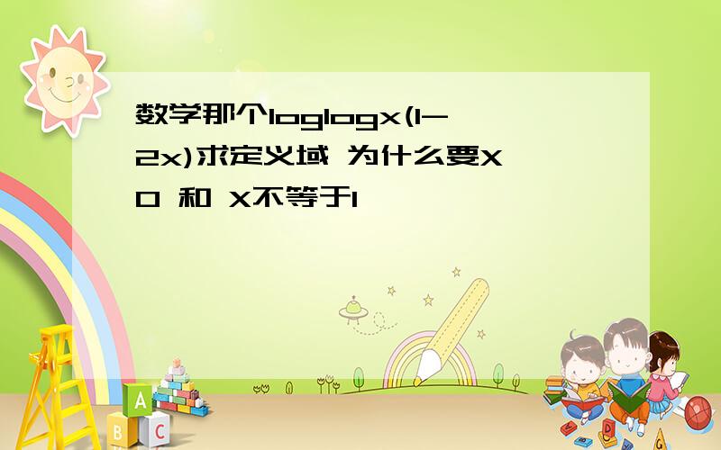 数学那个loglogx(1-2x)求定义域 为什么要X>0 和 X不等于1,