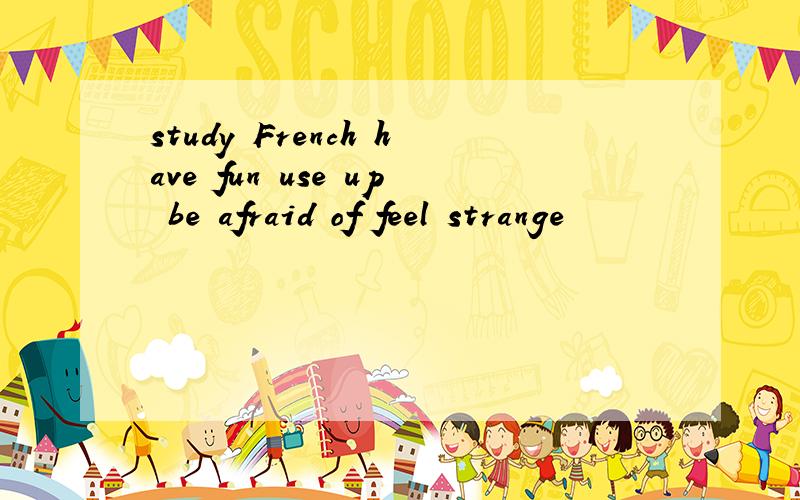 study French have fun use up be afraid of feel strange