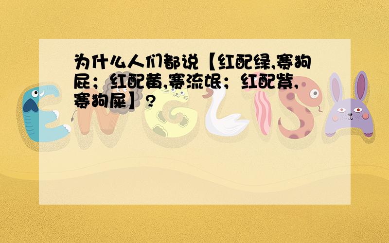 为什么人们都说【红配绿,赛狗屁；红配黄,赛流氓；红配紫,赛狗屎】?