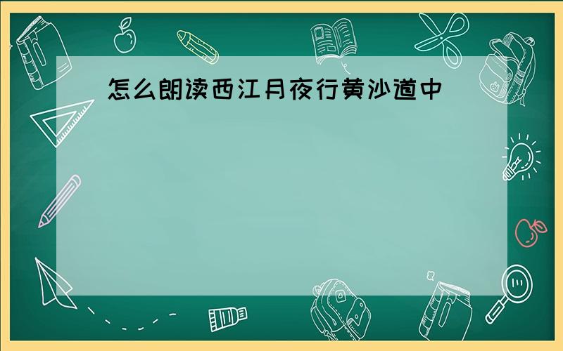 怎么朗读西江月夜行黄沙道中