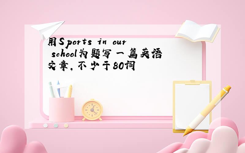 用Sports in our school为题写一篇英语文章,不少于80词