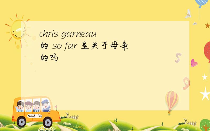 chris garneau 的 so far 是关于母亲的吗