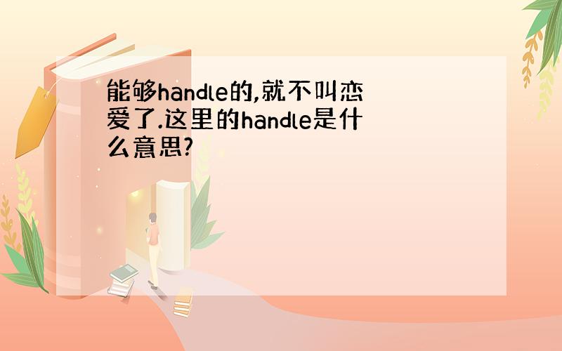 能够handle的,就不叫恋爱了.这里的handle是什么意思?