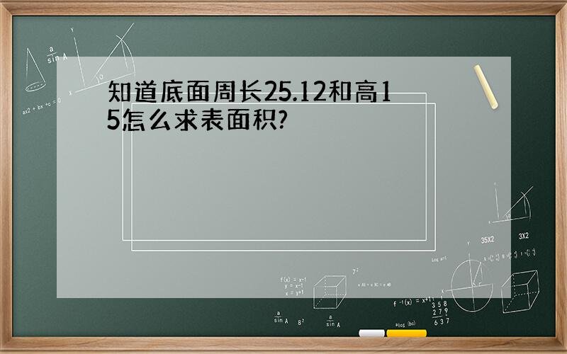 知道底面周长25.12和高15怎么求表面积?