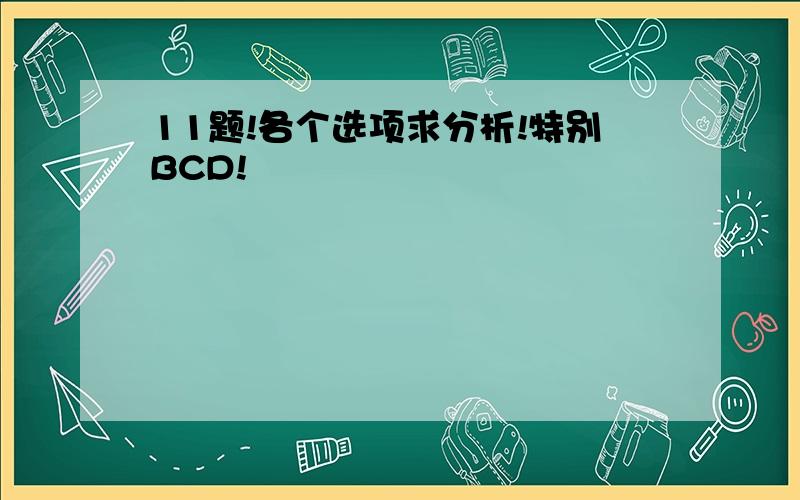 11题!各个选项求分析!特别BCD!