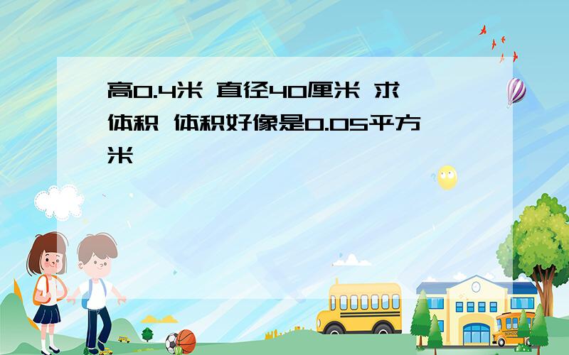 高0.4米 直径40厘米 求体积 体积好像是0.05平方米
