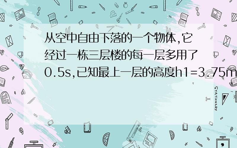 从空中自由下落的一个物体,它经过一栋三层楼的每一层多用了0.5s,已知最上一层的高度h1=3.75m,求其余两层