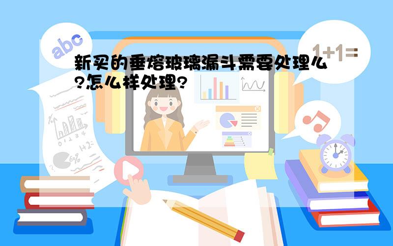 新买的垂熔玻璃漏斗需要处理么?怎么样处理?