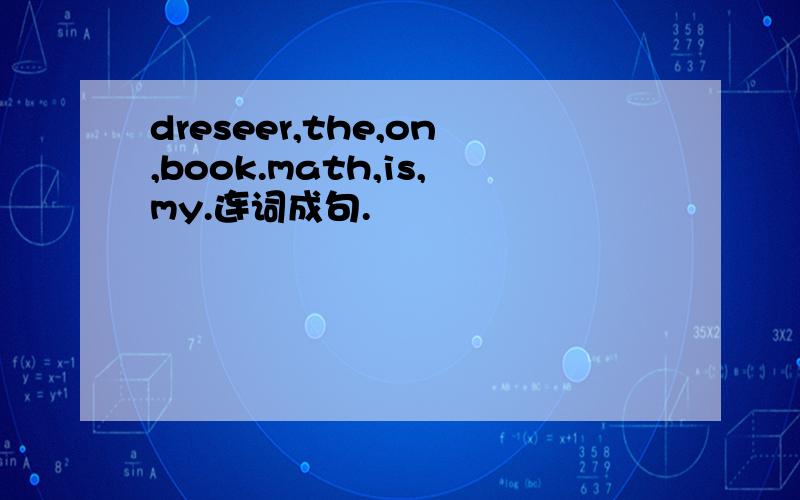 dreseer,the,on,book.math,is,my.连词成句.