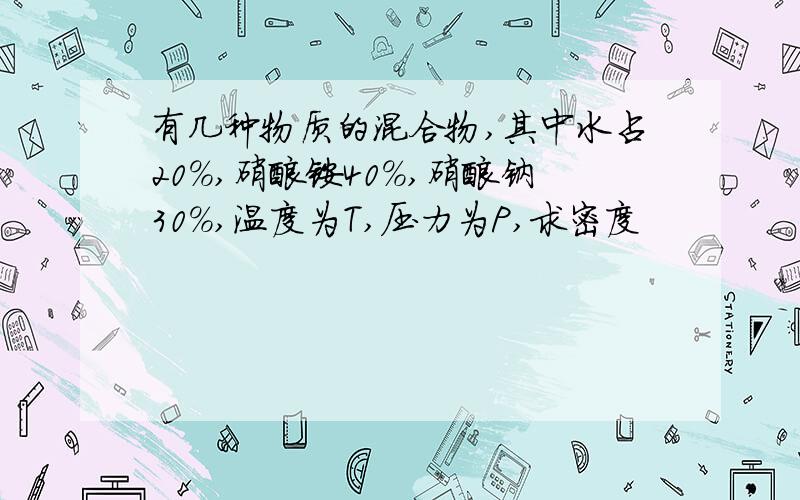 有几种物质的混合物,其中水占20%,硝酸铵40%,硝酸钠30%,温度为T,压力为P,求密度