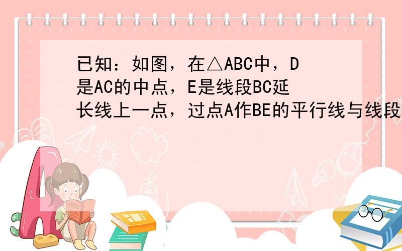 已知：如图，在△ABC中，D是AC的中点，E是线段BC延长线上一点，过点A作BE的平行线与线段ED的延长线交于点F，连接