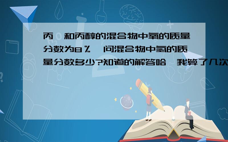 丙烯和丙醇的混合物中氧的质量分数为8％,问混合物中氢的质量分数多少?知道的解答哈,我算了几次都和...