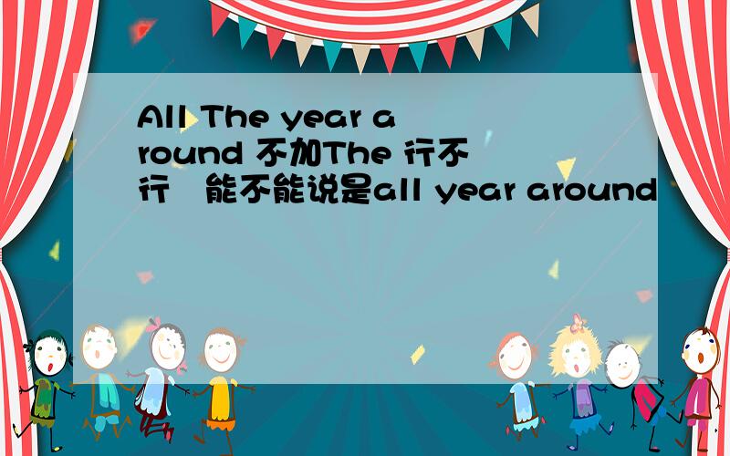 All The year around 不加The 行不行　能不能说是all year around