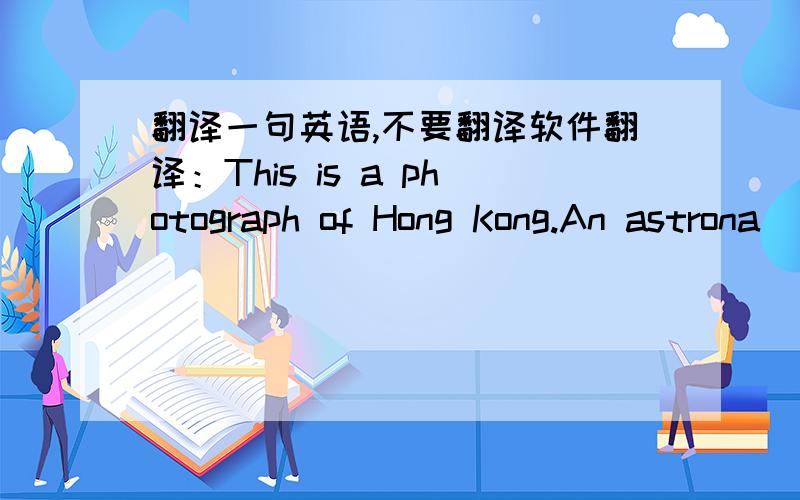 翻译一句英语,不要翻译软件翻译：This is a photograph of Hong Kong.An astrona